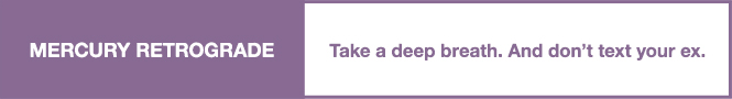 Mercury Retrograde. Take a deep breath. And don't text your ex.